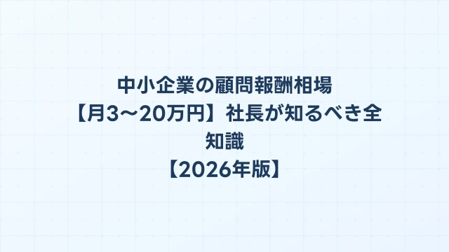 中小企業の顧問報酬相場【月3〜20万円】社長が知るべき全知識【2026年版】