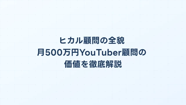 ヒカル顧問の全貌｜月500万円YouTuber顧問の価値を徹底解説