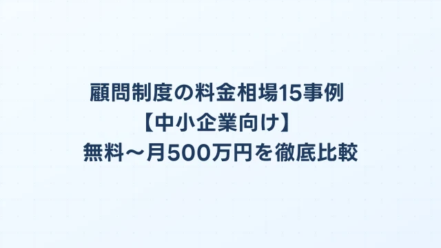 顧問制度の料金相場15事例【中小企業向け】無料～月500万円を徹底比較