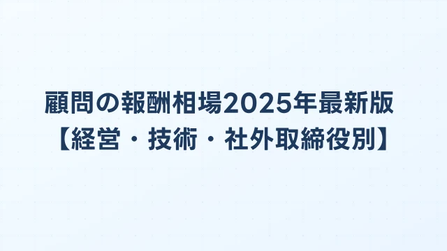 顧問の報酬相場2025年最新版【経営・技術・社外取締役別】