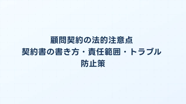 顧問契約の法的注意点｜契約書の書き方・責任範囲・トラブル防止策