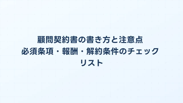 顧問契約書の書き方と注意点｜必須条項・報酬・解約条件のチェックリスト