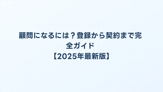 顧問になるには？登録から契約まで完全ガイド【2025年最新版】