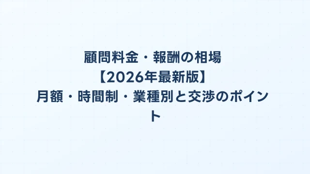 顧問料金・報酬の相場【2026年最新版】月額・時間制・業種別と交渉のポイント
