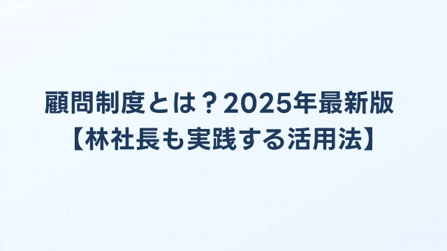 顧問制度とは？2025年最新版【林社長も実践する活用法】