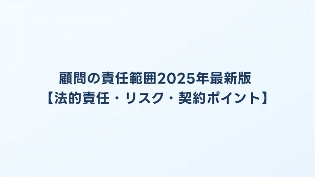 顧問の責任範囲2025年最新版【法的責任・リスク・契約ポイント】