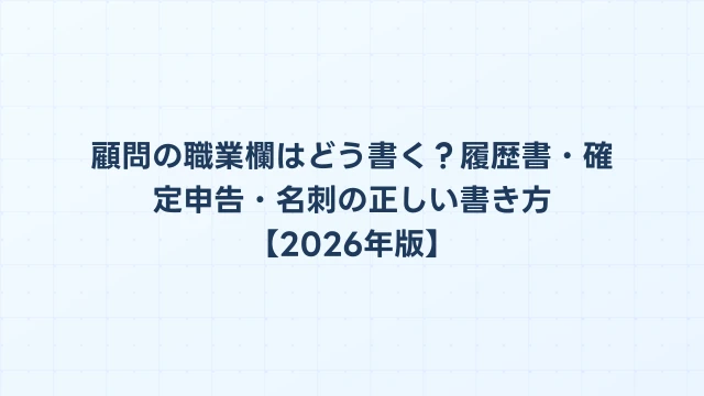 顧問の職業欄はどう書く？履歴書・確定申告・名刺の正しい書き方【2026年版】