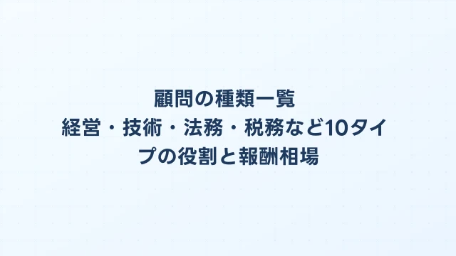 顧問の種類一覧｜経営・技術・法務・税務など10タイプの役割と報酬相場