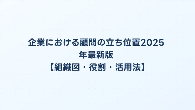 企業における顧問の立ち位置2025年最新版【組織図・役割・活用法】