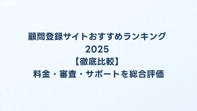 顧問登録サイトおすすめランキング2025【徹底比較】料金・審査・サポートを総合評価